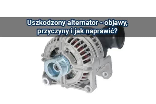 Jak sprawdzić alternator domowym sposobem i uniknąć kosztownych napraw